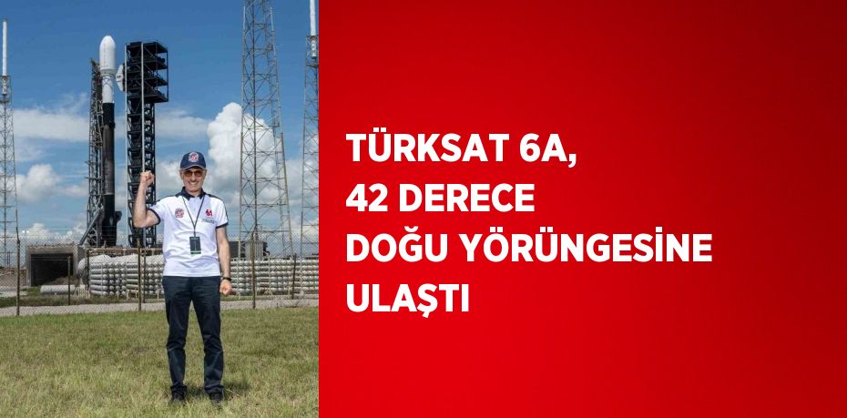 TÜRKSAT 6A, 42 DERECE DOĞU YÖRÜNGESİNE ULAŞTI