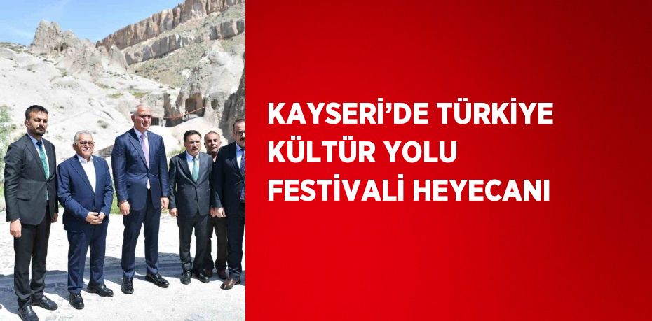 KAYSERİ’DE TÜRKİYE KÜLTÜR YOLU FESTİVALİ HEYECANI