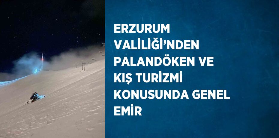 ERZURUM VALİLİĞİ’NDEN PALANDÖKEN VE KIŞ TURİZMİ KONUSUNDA GENEL EMİR