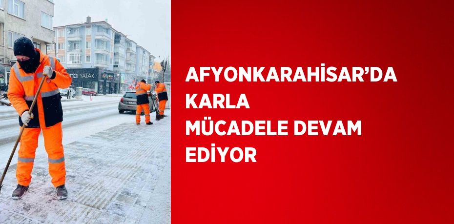 AFYONKARAHİSAR’DA KARLA MÜCADELE DEVAM EDİYOR