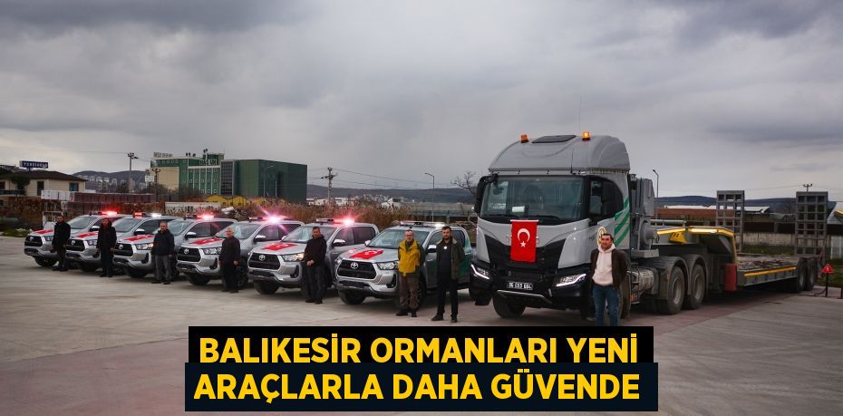 Balıkesir Ormanları Yeni Araçlarla Daha Güvende