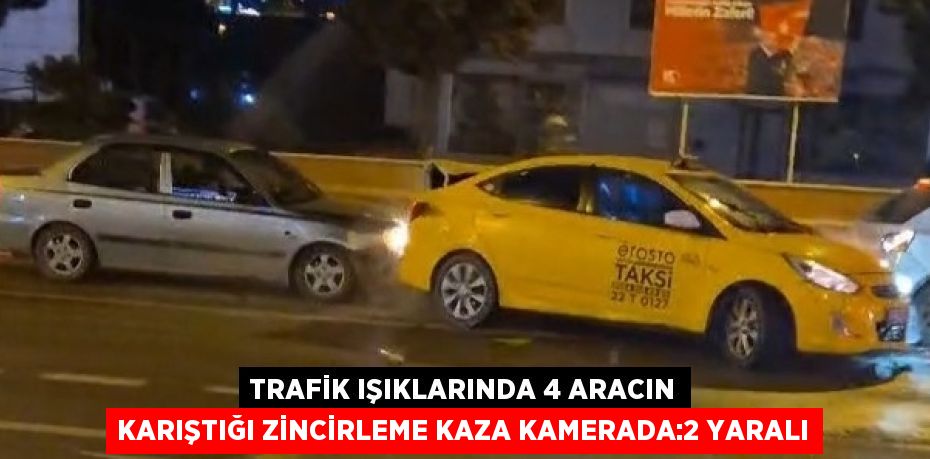 TRAFİK IŞIKLARINDA 4 ARACIN KARIŞTIĞI ZİNCİRLEME KAZA KAMERADA:2 YARALI