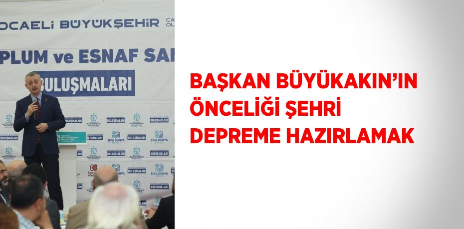 BAŞKAN BÜYÜKAKIN’IN ÖNCELİĞİ ŞEHRİ DEPREME HAZIRLAMAK