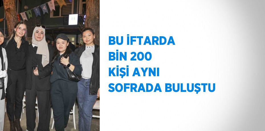 BU İFTARDA BİN 200 KİŞİ AYNI SOFRADA BULUŞTU