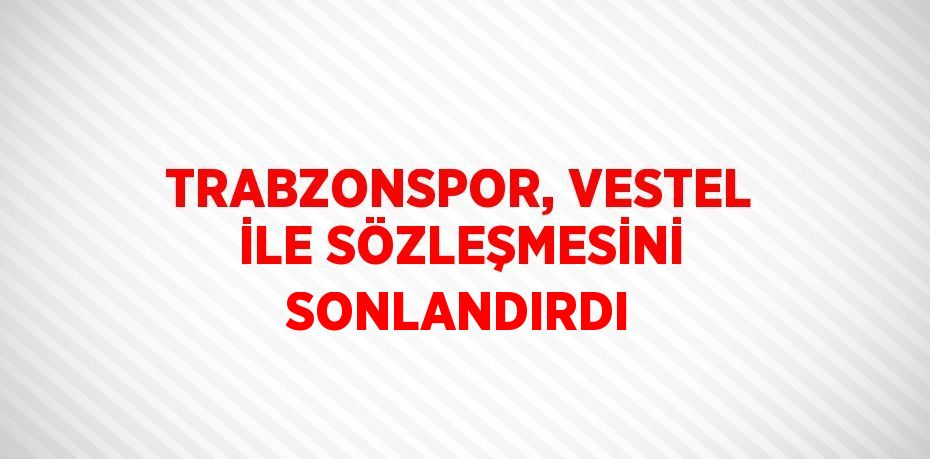 TRABZONSPOR, VESTEL İLE SÖZLEŞMESİNİ SONLANDIRDI