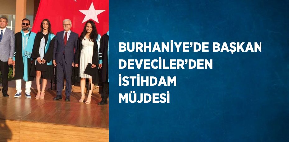 BURHANİYE’DE BAŞKAN DEVECİLER’DEN İSTİHDAM MÜJDESİ