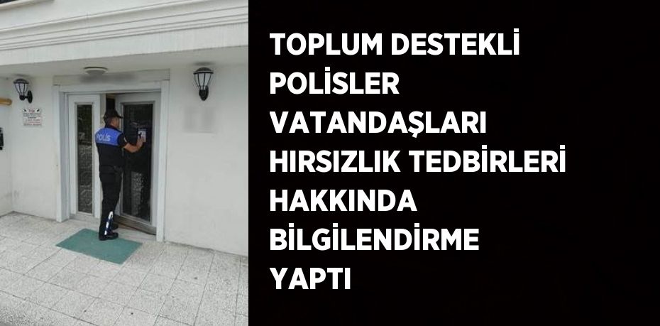 TOPLUM DESTEKLİ POLİSLER VATANDAŞLARI HIRSIZLIK TEDBİRLERİ HAKKINDA BİLGİLENDİRME YAPTI