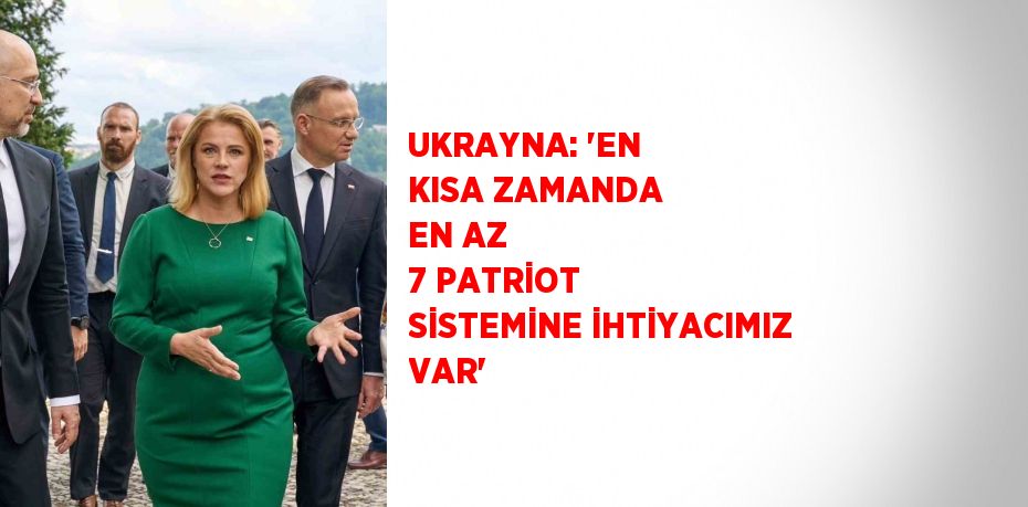 UKRAYNA: 'EN KISA ZAMANDA EN AZ 7 PATRİOT SİSTEMİNE İHTİYACIMIZ VAR'