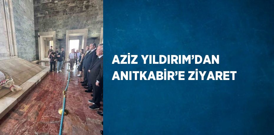 AZİZ YILDIRIM’DAN ANITKABİR’E ZİYARET