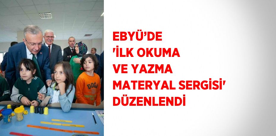 EBYÜ’DE  'İLK OKUMA VE YAZMA MATERYAL SERGİSİ' DÜZENLENDİ