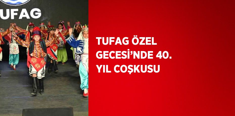 TUFAG ÖZEL GECESİ’NDE 40. YIL COŞKUSU