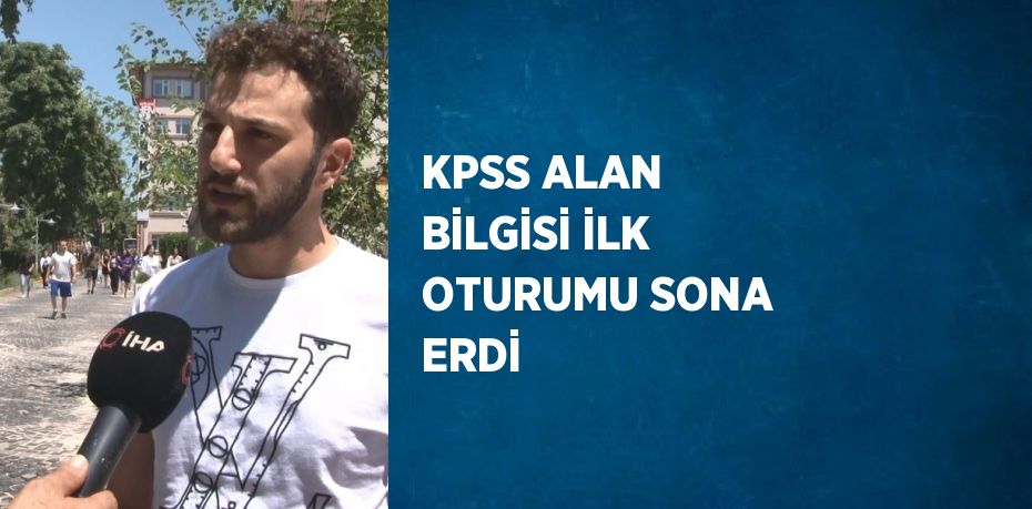 KPSS ALAN BİLGİSİ İLK OTURUMU SONA ERDİ