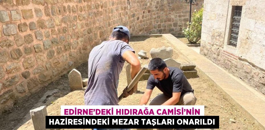 EDİRNE’DEKİ HIDIRAĞA CAMİSİ’NİN HAZİRESİNDEKİ MEZAR TAŞLARI ONARILDI