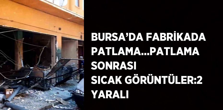 BURSA’DA FABRİKADA PATLAMA...PATLAMA SONRASI SICAK GÖRÜNTÜLER:2 YARALI