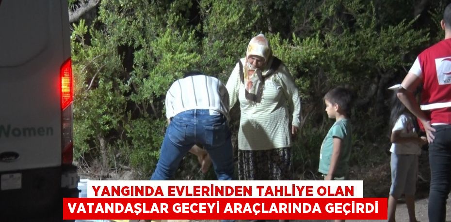 YANGINDA EVLERİNDEN TAHLİYE OLAN VATANDAŞLAR GECEYİ ARAÇLARINDA GEÇİRDİ