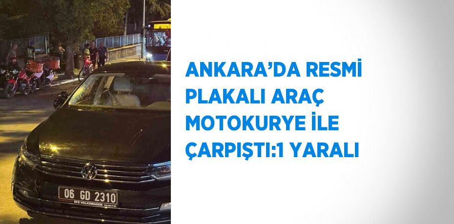 ANKARA’DA RESMİ PLAKALI ARAÇ MOTOKURYE İLE ÇARPIŞTI:1 YARALI