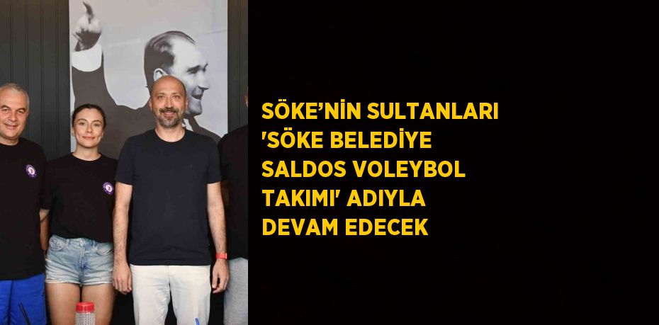 SÖKE’NİN SULTANLARI 'SÖKE BELEDİYE SALDOS VOLEYBOL TAKIMI' ADIYLA DEVAM EDECEK