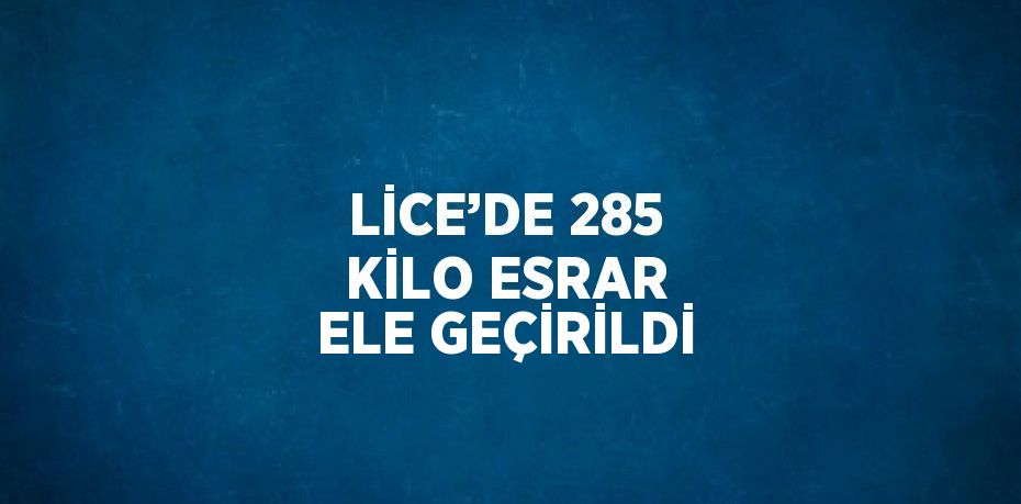 LİCE’DE 285 KİLO ESRAR ELE GEÇİRİLDİ