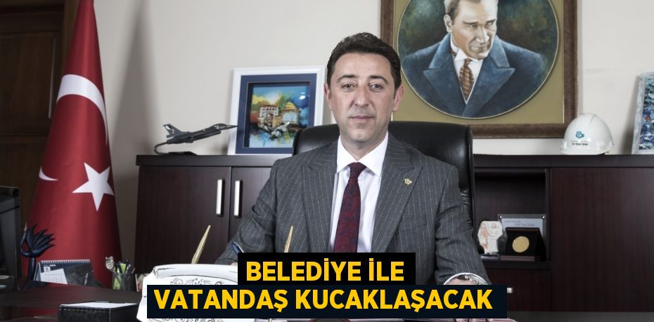 BELEDİYE İLE VATANDAŞ KUCAKLAŞACAK