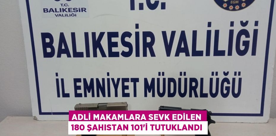 Adli makamlara sevk edilen 180 şahıstan 101'i tutuklandı