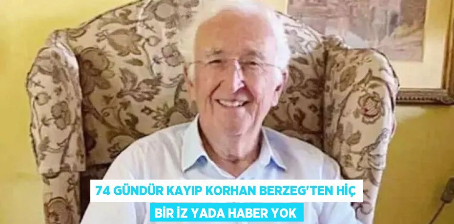 74 gündür kayıp Korhan Berzeg'ten hiç bir iz yada haber yok