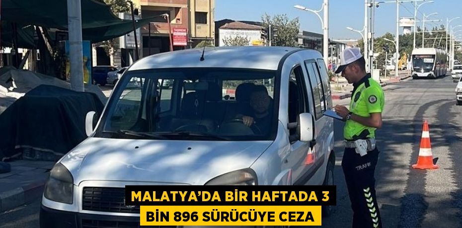 MALATYA’DA BİR HAFTADA 3 BİN 896 SÜRÜCÜYE CEZA