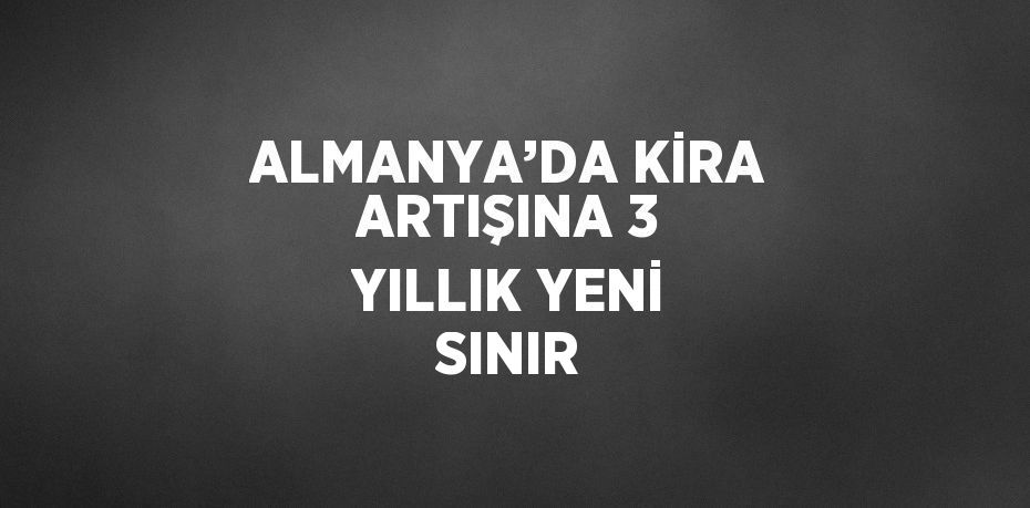 ALMANYA’DA KİRA ARTIŞINA 3 YILLIK YENİ SINIR