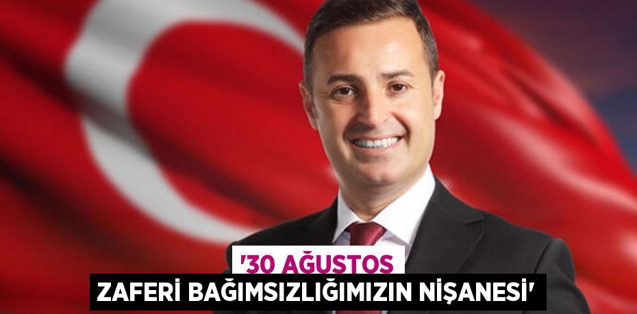 ‘30 AĞUSTOS ZAFERİ BAĞIMSIZLIĞIMIZIN NİŞANESİ’