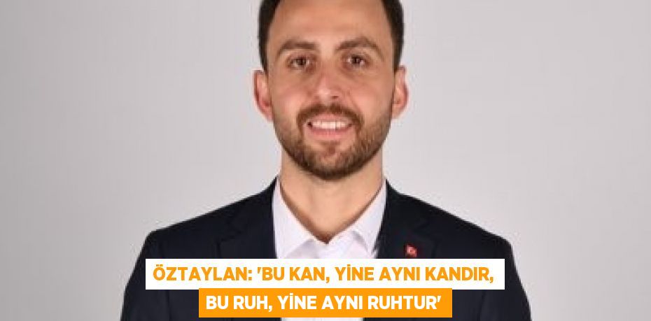 Öztaylan: “Bu kan, yine aynı kandır, bu ruh, yine aynı ruhtur”