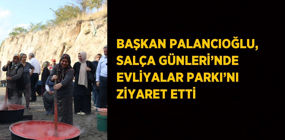 BAŞKAN PALANCIOĞLU, SALÇA GÜNLERİ’NDE EVLİYALAR PARKI’NI ZİYARET ETTİ