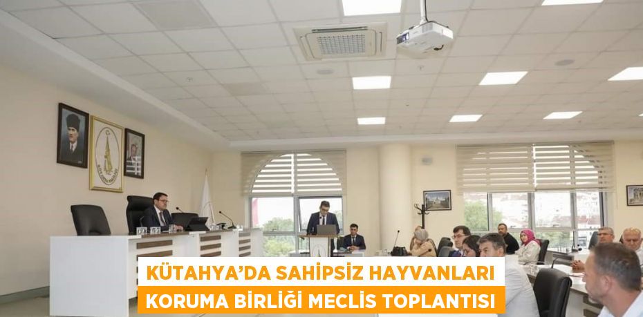 KÜTAHYA’DA SAHİPSİZ HAYVANLARI KORUMA BİRLİĞİ MECLİS TOPLANTISI