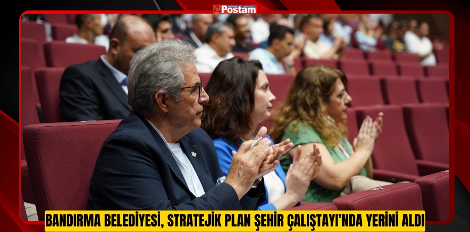 BANDIRMA BELEDİYESİ, STRATEJİK PLAN ŞEHİR ÇALIŞTAYI’NDA YERİNİ ALDI