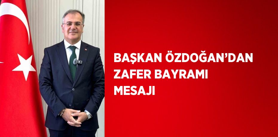 BAŞKAN ÖZDOĞAN’DAN ZAFER BAYRAMI MESAJI