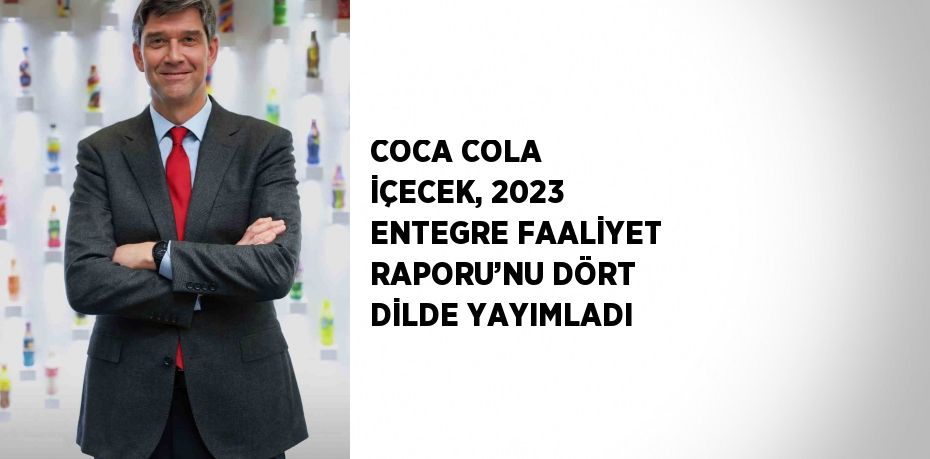 COCA COLA İÇECEK, 2023 ENTEGRE FAALİYET RAPORU’NU DÖRT DİLDE YAYIMLADI