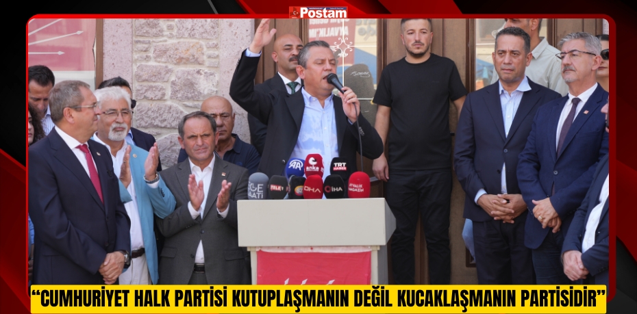 CHP Genel Başkanı Özel: "Cumhuriyet Halk Partisi kutuplaşmanın değil kucaklaşmanın partisidir"