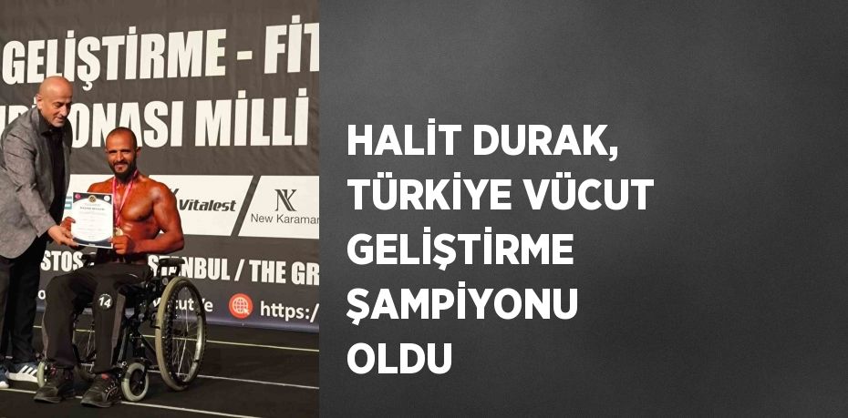 HALİT DURAK, TÜRKİYE VÜCUT GELİŞTİRME ŞAMPİYONU OLDU