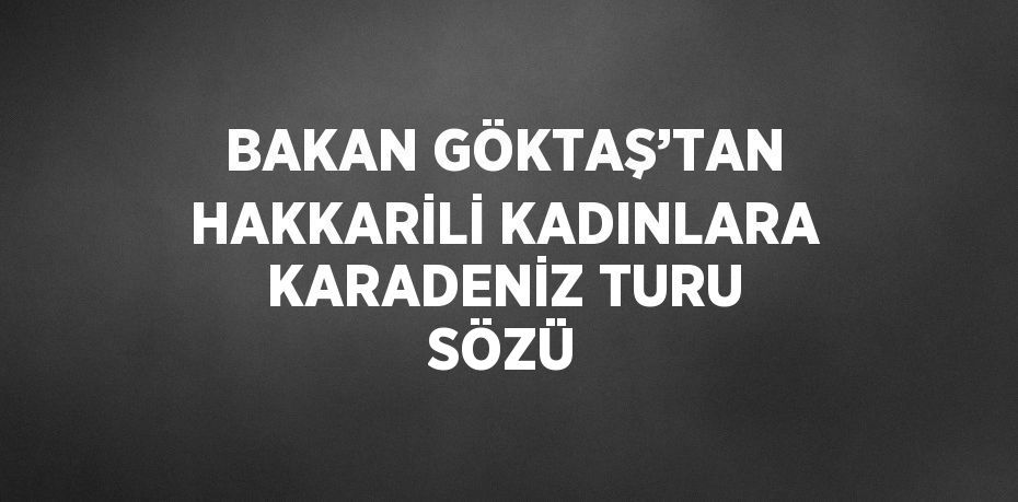 BAKAN GÖKTAŞ’TAN HAKKARİLİ KADINLARA KARADENİZ TURU SÖZÜ