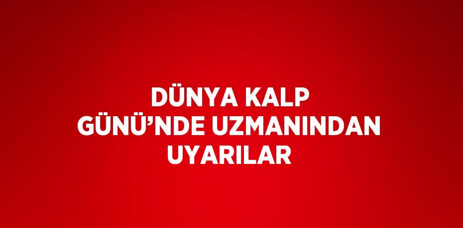 DÜNYA KALP GÜNÜ’NDE UZMANINDAN UYARILAR