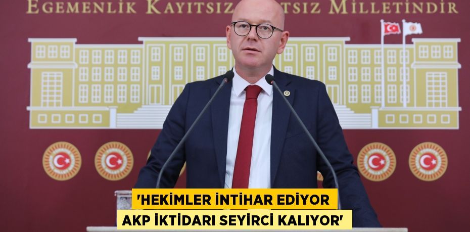 'HEKİMLER İNTİHAR EDİYOR AKP İKTİDARI SEYİRCİ KALIYOR'