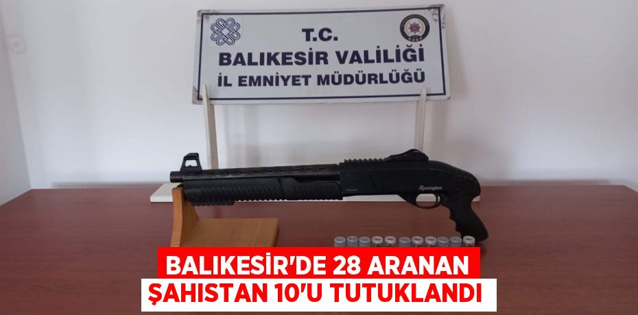 Balıkesir'de 28 aranan şahıstan 10'u tutuklandı