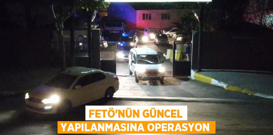 FETÖ'nün güncel yapılanmasına operasyon