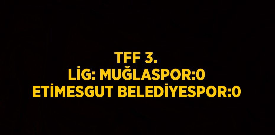 TFF 3. LİG: MUĞLASPOR:0 ETİMESGUT BELEDİYESPOR:0