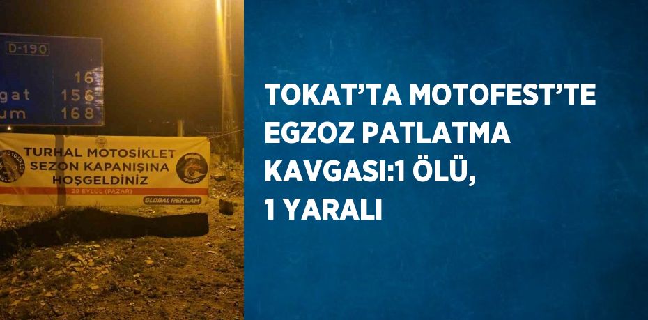 TOKAT’TA MOTOFEST’TE EGZOZ PATLATMA KAVGASI:1 ÖLÜ, 1 YARALI