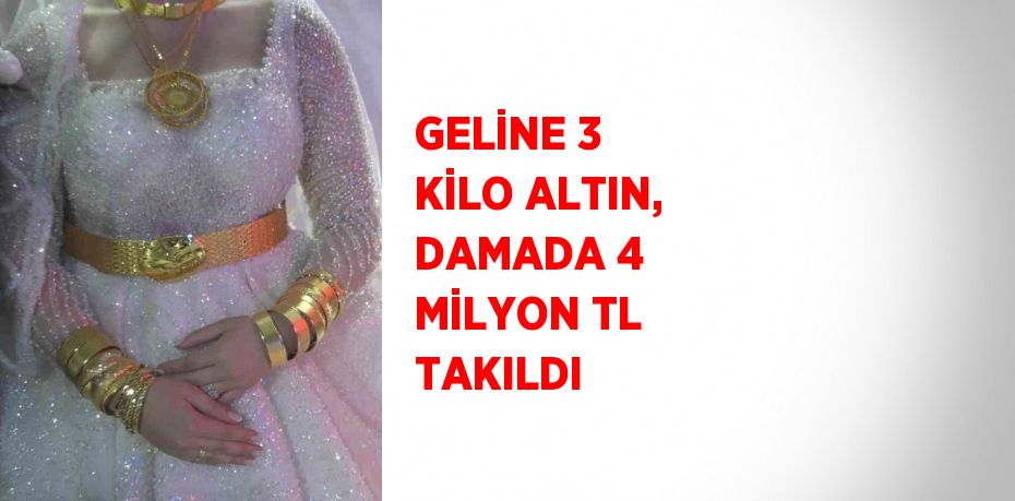 GELİNE 3 KİLO ALTIN, DAMADA 4 MİLYON TL TAKILDI