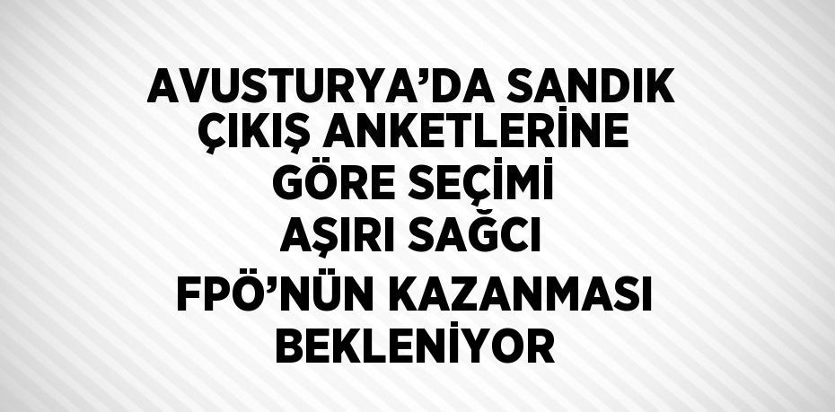 AVUSTURYA’DA SANDIK ÇIKIŞ ANKETLERİNE GÖRE SEÇİMİ AŞIRI SAĞCI FPÖ’NÜN KAZANMASI BEKLENİYOR