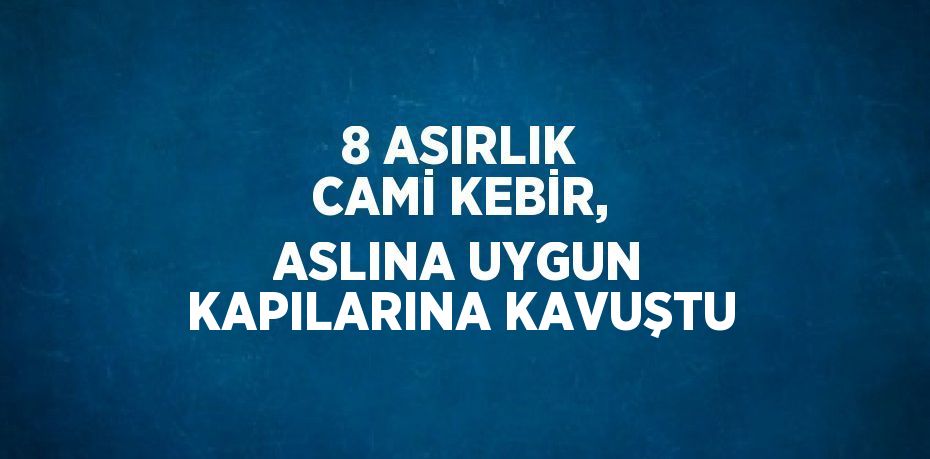 8 ASIRLIK CAMİ KEBİR, ASLINA UYGUN KAPILARINA KAVUŞTU