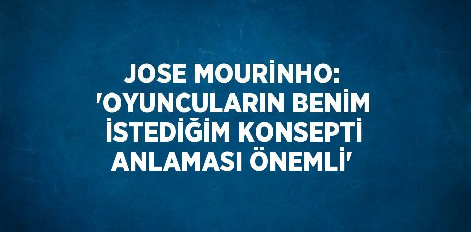 JOSE MOURİNHO: 'OYUNCULARIN BENİM İSTEDİĞİM KONSEPTİ ANLAMASI ÖNEMLİ'