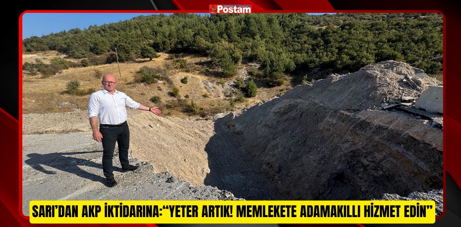 CHP’Lİ SARI’DAN AKP İKTİDARINA:  “YETER ARTIK! MEMLEKETE ADAMAKILLI HİZMET EDİN”