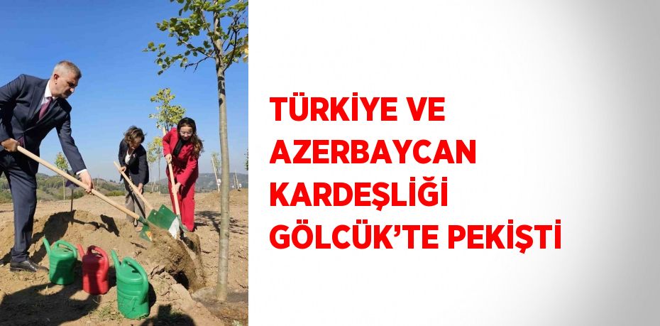 TÜRKİYE VE AZERBAYCAN KARDEŞLİĞİ GÖLCÜK’TE PEKİŞTİ