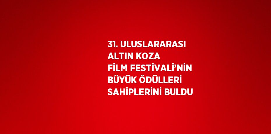 31. ULUSLARARASI ALTIN KOZA FİLM FESTİVALİ’NİN BÜYÜK ÖDÜLLERİ SAHİPLERİNİ BULDU